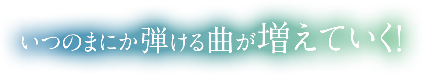 いつの間にか弾ける曲のレパートリーが増えていく！