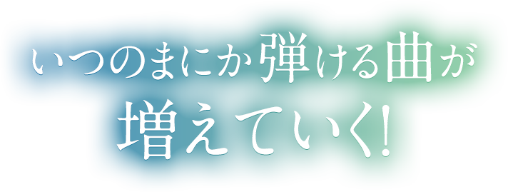 いつの間にか弾ける曲のレパートリーが増えていく！